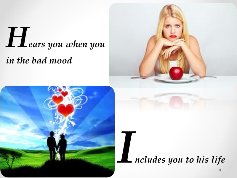 Hears you when you in the bad mood  Includes you to his life